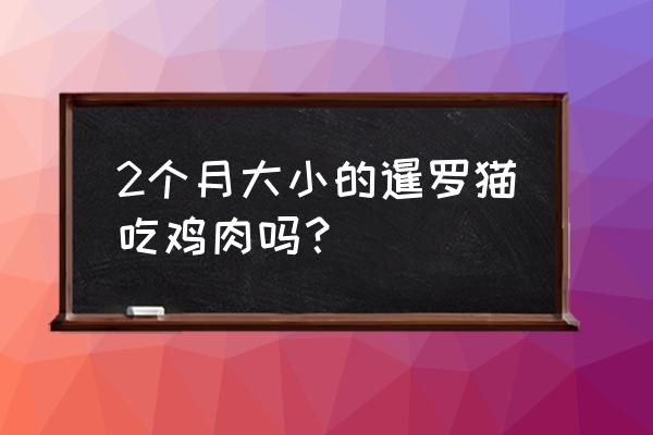 暹罗猫吃什么牌子猫粮最好 2个月大小的暹罗猫吃鸡肉吗？