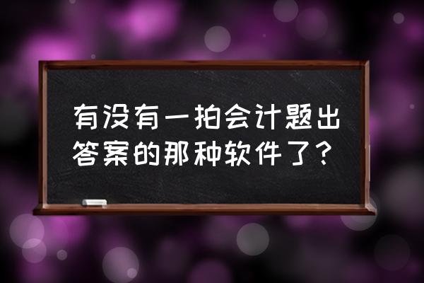 会计招聘软件十大排行 有没有一拍会计题出答案的那种软件了？