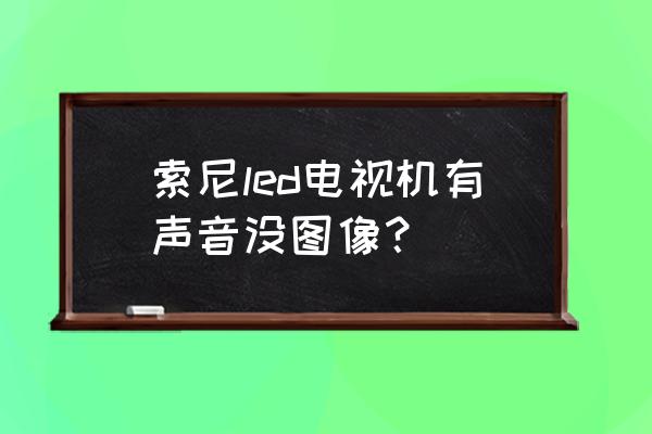 索尼电视没声音该怎么解决 索尼led电视机有声音没图像？