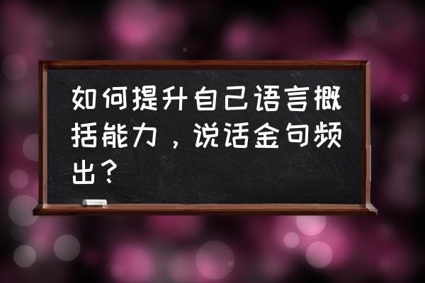 职场高手的五大说话技巧 如何提升自己语言概括能力，说话金句频出？