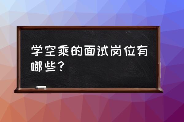 空姐怎么面试 学空乘的面试岗位有哪些？