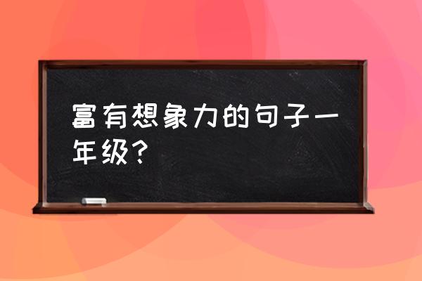 儿童丰富的想象力 富有想象力的句子一年级？