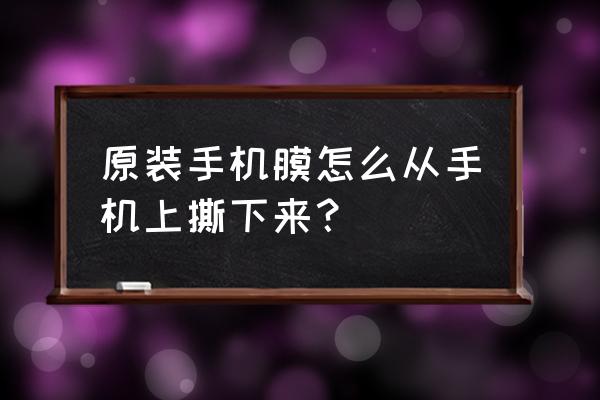 手机的钢化膜怎么弄下来 原装手机膜怎么从手机上撕下来？