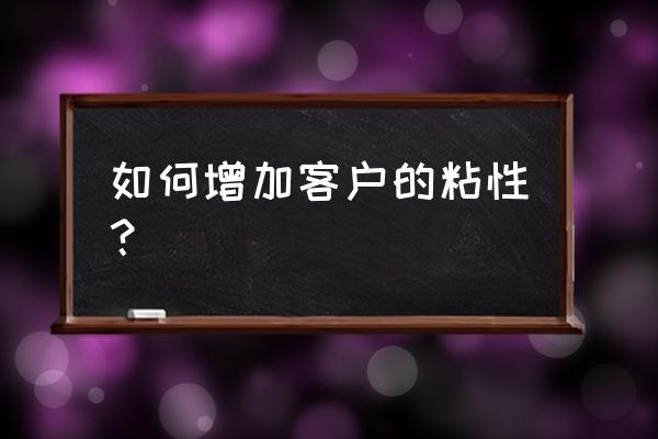 客户的问题及解决办法 如何增加客户的粘性？