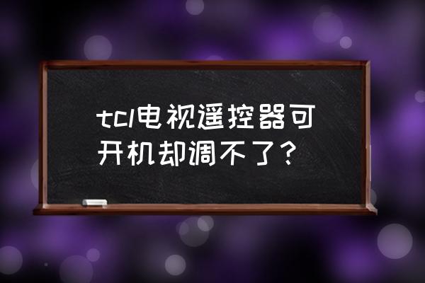 电视遥控器能开关电视却调不了台 tcl电视遥控器可开机却调不了？