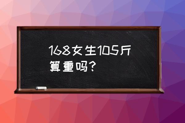 女人身材苗条的标准 168女生105斤算重吗？