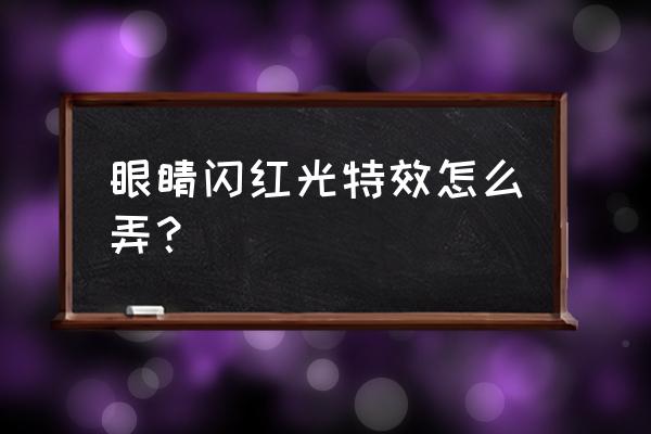 如何添加眼睛闪光的特效 眼睛闪红光特效怎么弄？