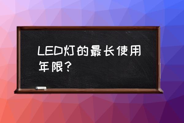 LED灯寿命 LED灯的最长使用年限？