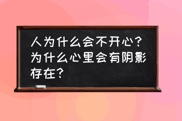 记忆力不好是不是有什么问题 人为什么会不开心？为什么心里会有阴影存在？