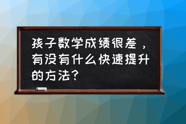 小学生如何提高数学成绩的技巧 孩子数学成绩很差，有没有什么快速提升的方法？