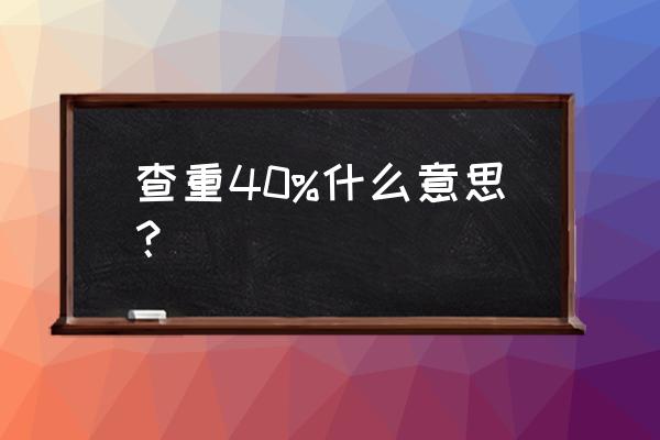 论文查重怎么才能达到40% 查重40%什么意思？