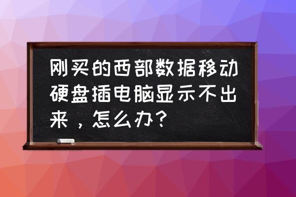 移动硬盘插上电脑不显示怎么回事 刚买的西部数据移动硬盘插电脑显示不出来，怎么办？