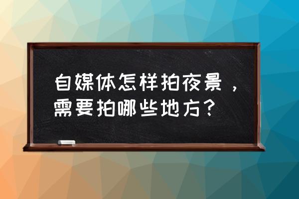 夜晚车流拍摄技巧 自媒体怎样拍夜景，需要拍哪些地方？