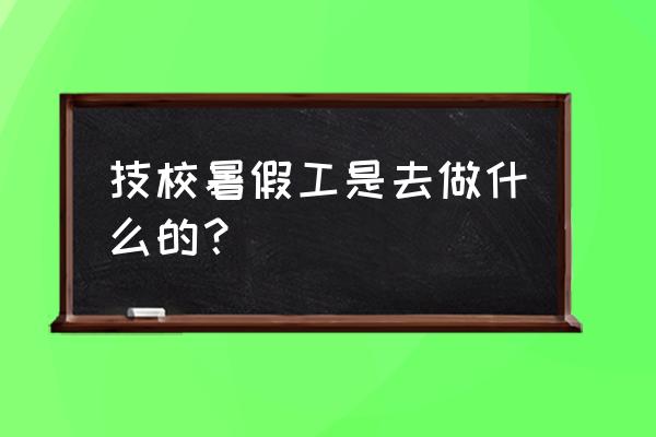 暑期工一般做什么工作合适 技校暑假工是去做什么的？