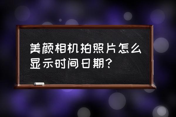 美颜相机拍照怎样设定时间 美颜相机拍照片怎么显示时间日期？