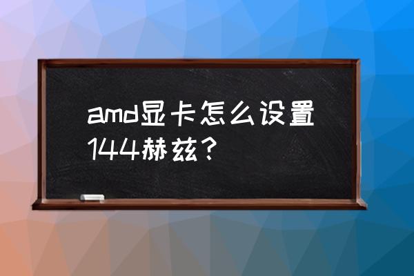 ati显卡控制面板怎么调 amd显卡怎么设置144赫兹？