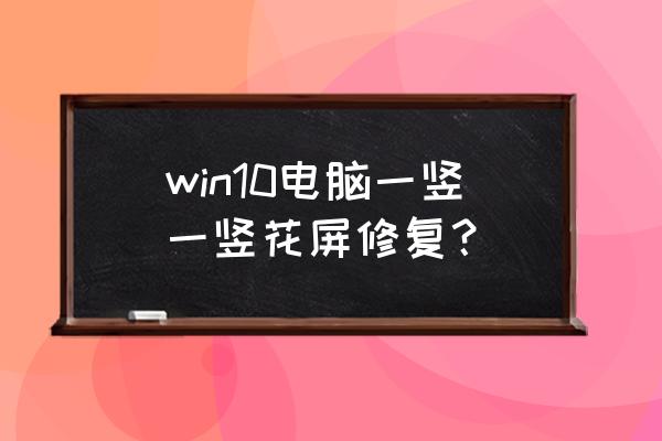 win10电脑出现竖条纹解决方法 win10电脑一竖一竖花屏修复？