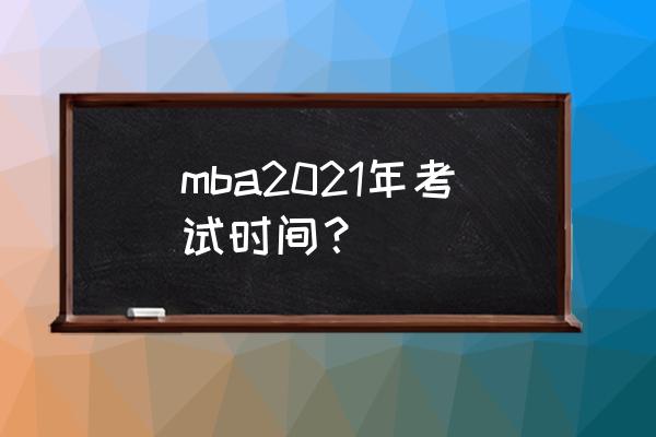 mba考研需要掌握哪些时间管理技巧 mba2021年考试时间？