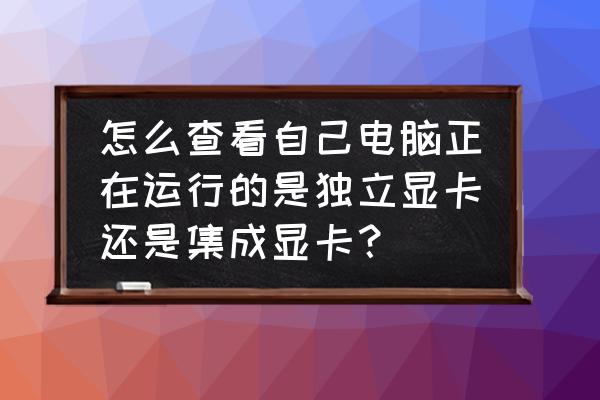 怎么判断是独立显卡还是集显 怎么查看自己电脑正在运行的是独立显卡还是集成显卡？