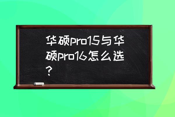 华硕手机pro和普通版有什么区别 华硕pro15与华硕pro16怎么选？