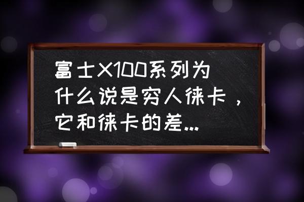 富士x100s优缺点 富士X100系列为什么说是穷人徕卡，它和徕卡的差距大吗？