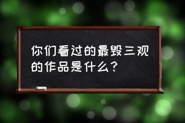 直男恋爱游戏的第二章第5关怎么过 你们看过的最毁三观的作品是什么？