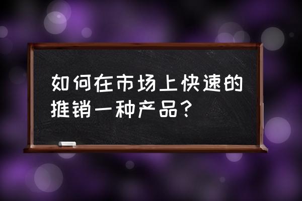 营销人必看的100个方法 如何在市场上快速的推销一种产品？