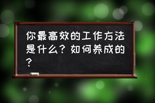 怎么才能有效的应聘工作 你最高效的工作方法是什么？如何养成的？