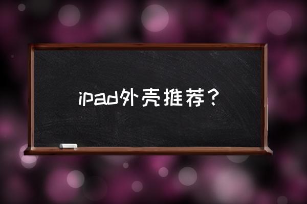 ipad保护套谁家质量好 ipad外壳推荐？