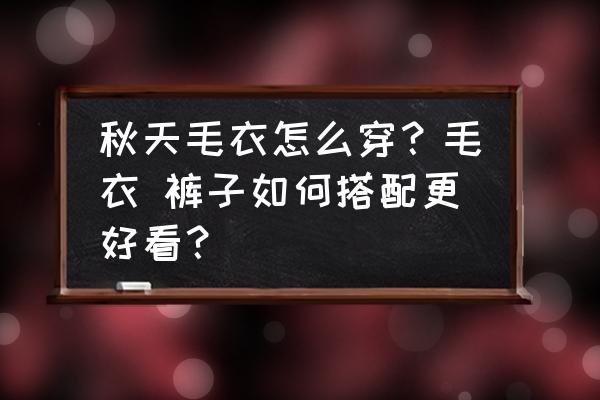 这些毛衣修身又减龄穿出去 秋天毛衣怎么穿？毛衣 裤子如何搭配更好看？