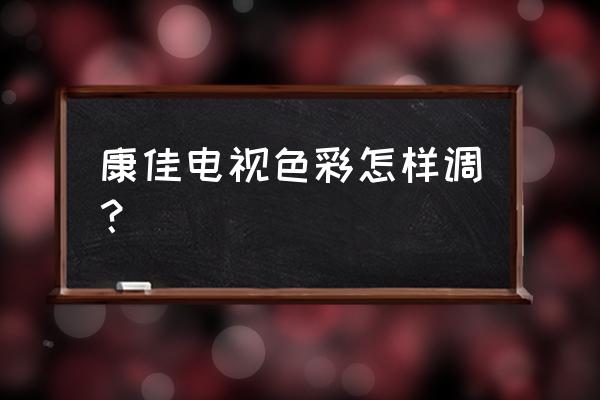 康佳电视色调最佳设置参数 康佳电视色彩怎样调？