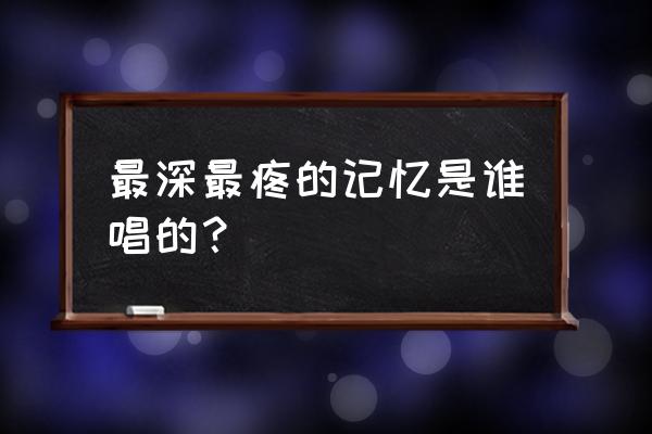 记忆深处第二章攻略 最深最疼的记忆是谁唱的？