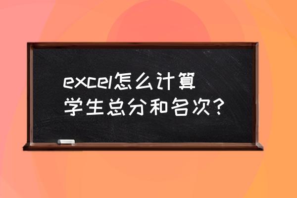 excel排名表格制作教程 excel怎么计算学生总分和名次？