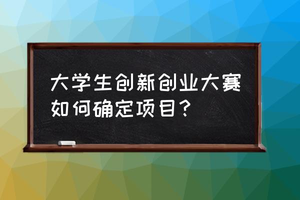 大学生创业可行性分析 大学生创新创业大赛如何确定项目？