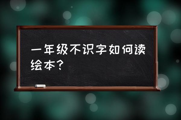 一年级语文识字课怎么上 一年级不识字如何读绘本？