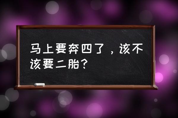 过来人谈谈要不要二胎 马上要奔四了，该不该要二胎？