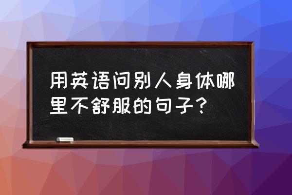 sick在美国口语中什么意思 用英语问别人身体哪里不舒服的句子？