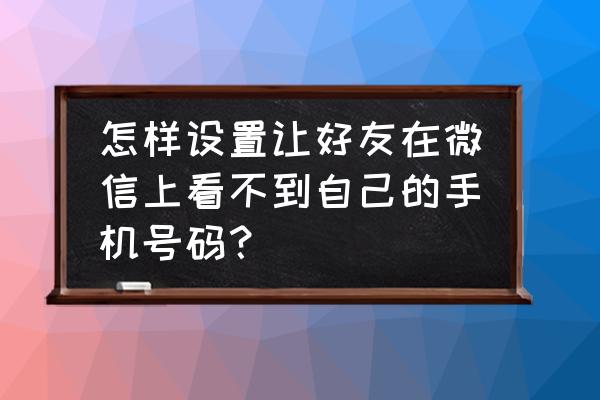 怎么同时接收老公微信不让他知道 怎样设置让好友在微信上看不到自己的手机号码？