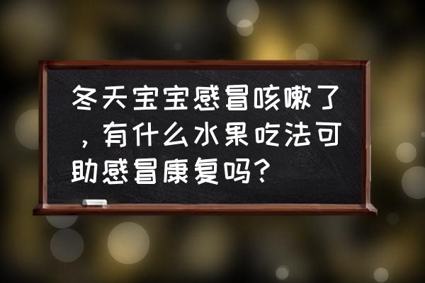 儿童十种风寒咳嗽食疗 冬天宝宝感冒咳嗽了，有什么水果吃法可助感冒康复吗？