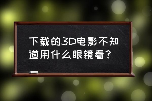 左右格式3d电影戴什么眼镜 下载的3D电影不知道用什么眼镜看？