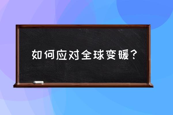 公司遇到危机自己应如何解救 如何应对全球变暖？