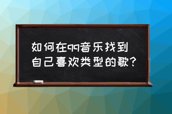 qq音乐我喜欢怎么找不到了 如何在qq音乐找到自己喜欢类型的歌？