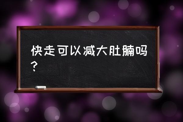 20天快速消除大肚子的方法 快走可以减大肚腩吗？