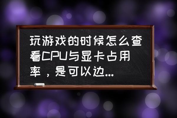 怎样看笔记本显卡配置 玩游戏的时候怎么查看CPU与显卡占用率，是可以边玩边看那种，不是要切换出去看？