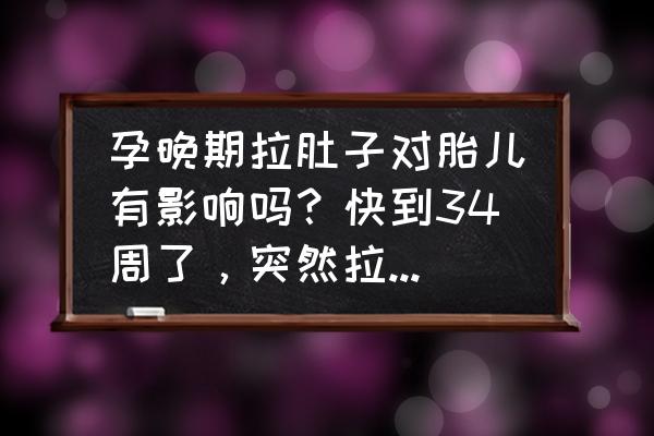 孕晚期拉肚子怎么最快缓解 孕晚期拉肚子对胎儿有影响吗？快到34周了，突然拉肚子很厉害？