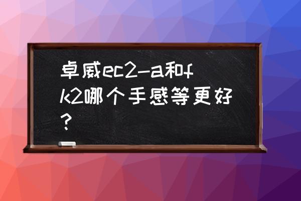 类fk2的无线鼠标 卓威ec2-a和fk2哪个手感等更好？