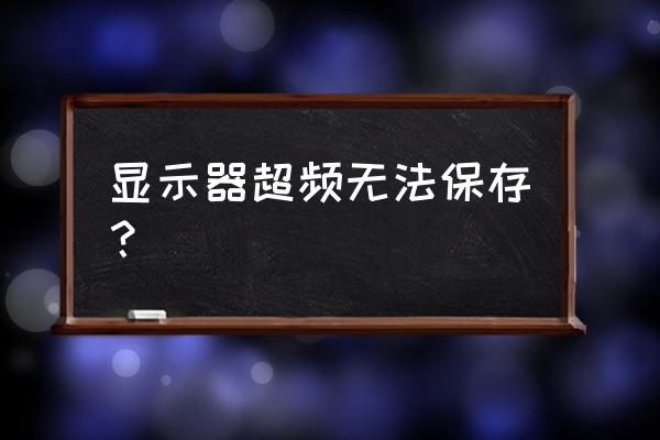 电脑屏幕显示超频怎么解决 显示器超频无法保存？