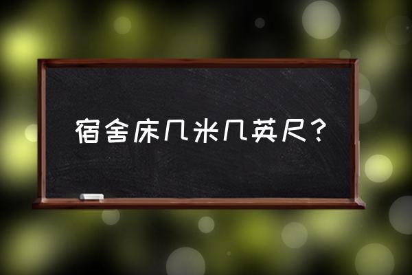 深圳宿舍床常用知识 宿舍床几米几英尺？