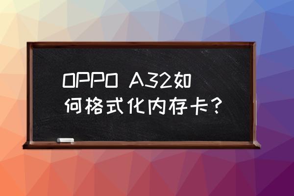 内存卡在电脑上格式化怎么操作 OPPO A32如何格式化内存卡？