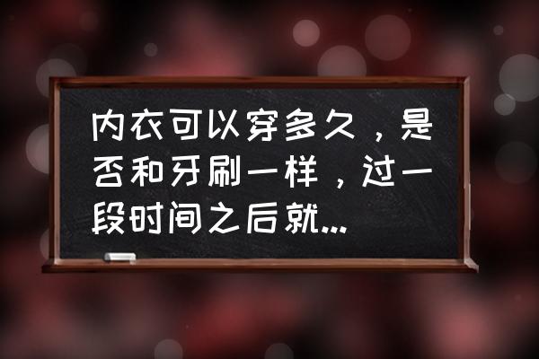 这些迹象告诉你该换内衣了 内衣可以穿多久，是否和牙刷一样，过一段时间之后就需要换新的呢？